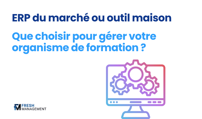 ERP du marché ou outil maison : que choisir pour gérer votre organisme de formation