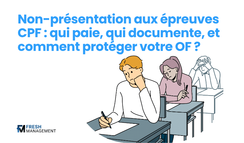 Non-présentation aux épreuves CPF : qui paie, qui documente, et comment protéger votre OF